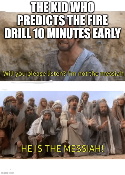 He is the messiah | THE KID WHO PREDICTS THE FIRE DRILL 10 MINUTES EARLY | image tagged in he is the messiah | made w/ Imgflip meme maker