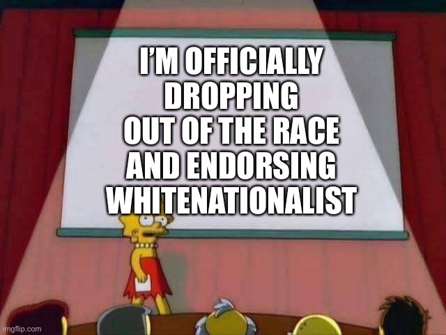 He made me an offer I can’t refuse | I’M OFFICIALLY DROPPING OUT OF THE RACE AND ENDORSING WHITENATIONALIST | image tagged in lisa simpson speech | made w/ Imgflip meme maker