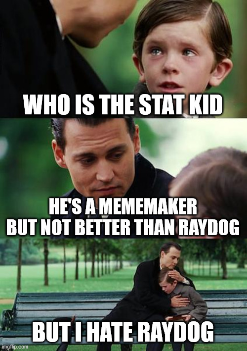 Finding Neverland Meme | WHO IS THE STAT KID; HE'S A MEMEMAKER BUT NOT BETTER THAN RAYDOG; BUT I HATE RAYDOG | image tagged in memes,finding neverland | made w/ Imgflip meme maker