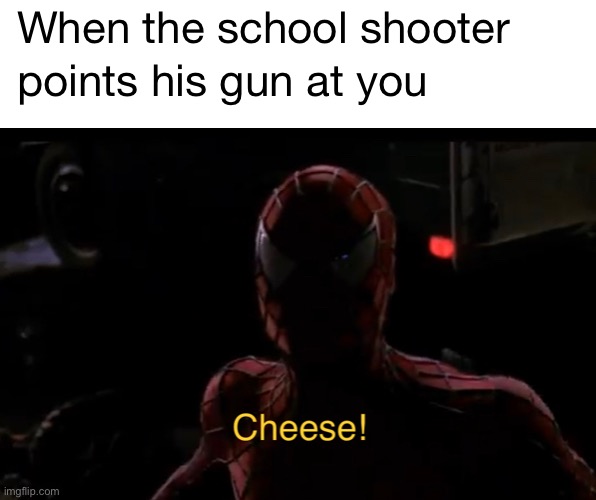 Cheese! | image tagged in funny,memes,school shooting,dark,spiderman | made w/ Imgflip meme maker