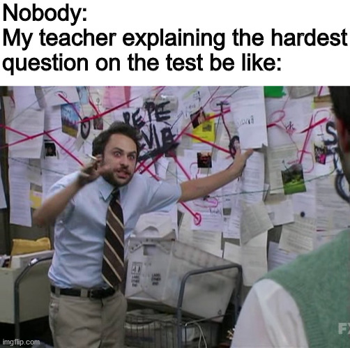 Nobody:
My teacher explaining the hardest question on the test be like: | image tagged in blank white template,charlie conspiracy always sunny in philidelphia | made w/ Imgflip meme maker