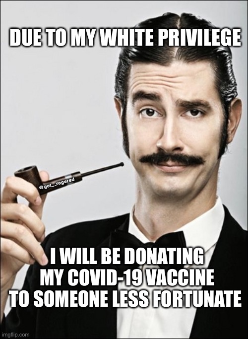 rich guy | DUE TO MY WHITE PRIVILEGE; @get_rogered; I WILL BE DONATING MY COVID-19 VACCINE TO SOMEONE LESS FORTUNATE | image tagged in rich guy | made w/ Imgflip meme maker