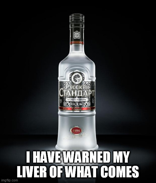 vodka | I HAVE WARNED MY LIVER OF WHAT COMES | image tagged in vodka | made w/ Imgflip meme maker