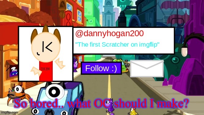 dannyhogan200 Announcement Template | So bored.. what OC should I make? | image tagged in dannyhogan200 announcement template | made w/ Imgflip meme maker