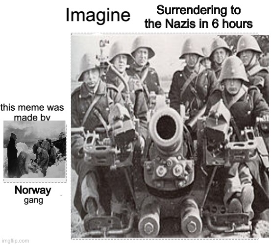 Norway: 62 days (2 months) Denmark: 6 hours (1/4 day) | Surrendering to the Nazis in 6 hours; Norway | image tagged in history,ww2,denmark,norway | made w/ Imgflip meme maker