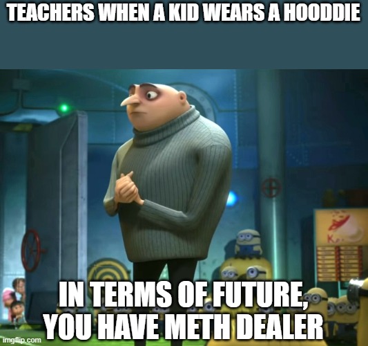 In terms of money, we have no money | TEACHERS WHEN A KID WEARS A HOODDIE; IN TERMS OF FUTURE, YOU HAVE METH DEALER | image tagged in in terms of money we have no money | made w/ Imgflip meme maker