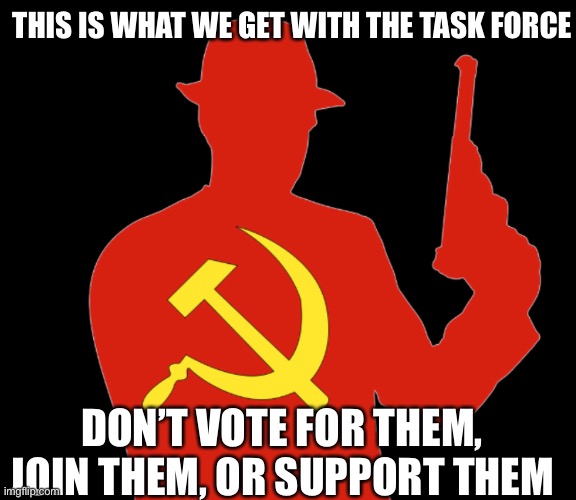 KGB |  THIS IS WHAT WE GET WITH THE TASK FORCE; DON’T VOTE FOR THEM, JOIN THEM, OR SUPPORT THEM | image tagged in kgb | made w/ Imgflip meme maker