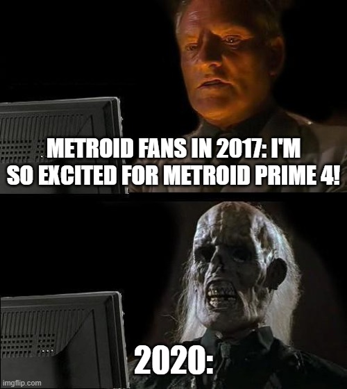 Metroid Fans | METROID FANS IN 2017: I'M SO EXCITED FOR METROID PRIME 4! 2020: | image tagged in memes,i'll just wait here | made w/ Imgflip meme maker