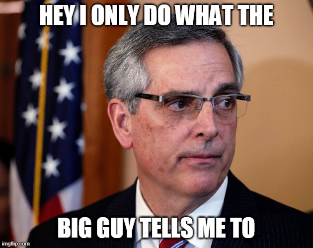 Raffensperger | HEY I ONLY DO WHAT THE; BIG GUY TELLS ME TO | image tagged in traitor | made w/ Imgflip meme maker