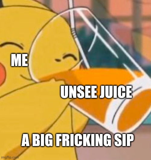 Pikachu dinking juice | ME UNSEE JUICE A BIG FRICKING SIP | image tagged in pikachu dinking juice | made w/ Imgflip meme maker