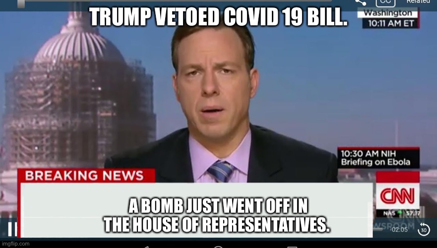 cnn breaking news template | TRUMP VETOED COVID 19 BILL. A BOMB JUST WENT OFF IN THE HOUSE OF REPRESENTATIVES. | image tagged in cnn breaking news template | made w/ Imgflip meme maker