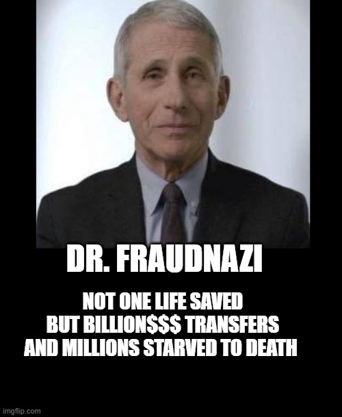 FauciWarning | DR. FRAUDNAZI; NOT ONE LIFE SAVED BUT BILLION$$$ TRANSFERS AND MILLIONS STARVED TO DEATH | image tagged in fauciwarning | made w/ Imgflip meme maker
