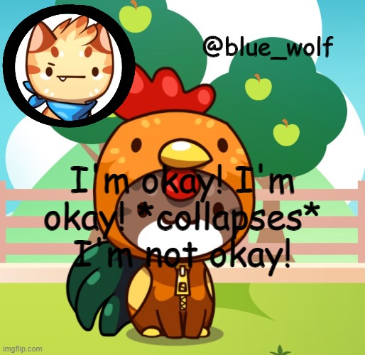 I'm okay! I'm okay! *collapses* I'm not okay! | image tagged in blue wolfs announcement thing | made w/ Imgflip meme maker