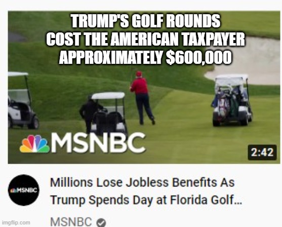 The Do-Nothing President | TRUMP'S GOLF ROUNDS COST THE AMERICAN TAXPAYER APPROXIMATELY $600,000 | image tagged in trump is an asshole,americans are starving,americans are jobless,americans are homeless,americans are sick,americans are dying | made w/ Imgflip meme maker