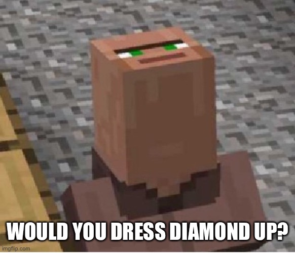 Minecraft Villager Looking Up | WOULD YOU DRESS DIAMOND UP? | image tagged in minecraft villager looking up | made w/ Imgflip meme maker