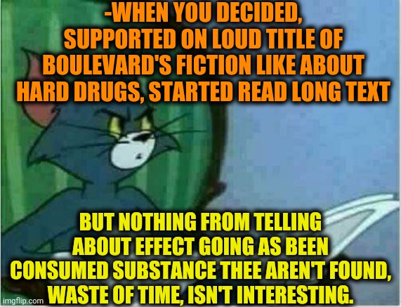 -Stepping away. | -WHEN YOU DECIDED, SUPPORTED ON LOUD TITLE OF BOULEVARD'S FICTION LIKE ABOUT HARD DRUGS, STARTED READ LONG TEXT; BUT NOTHING FROM TELLING ABOUT EFFECT GOING AS BEEN CONSUMED SUBSTANCE THEE AREN'T FOUND, WASTE OF TIME, ISN'T INTERESTING. | image tagged in tom newspaper original,journalism,science fiction,drugs are bad,50's newspaper,cat reading | made w/ Imgflip meme maker