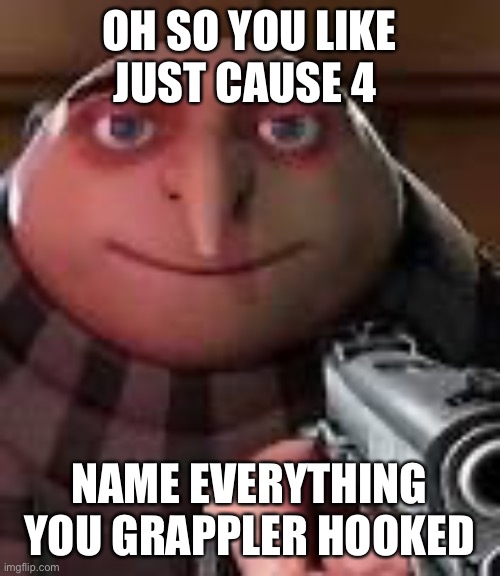 Gru with Gun | OH SO YOU LIKE JUST CAUSE 4; NAME EVERYTHING YOU GRAPPLER HOOKED | image tagged in gru with gun | made w/ Imgflip meme maker