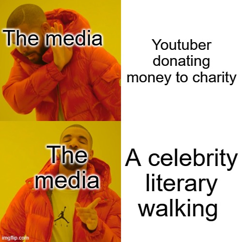 e | Youtuber donating money to charity; The media; The media; A celebrity literary walking | image tagged in memes,drake hotline bling | made w/ Imgflip meme maker