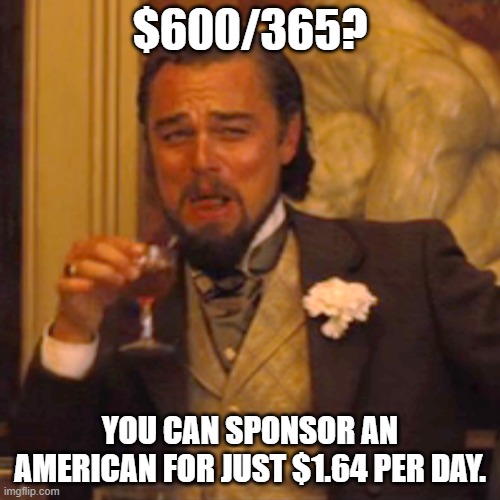 Laughing Leo | $600/365? YOU CAN SPONSOR AN AMERICAN FOR JUST $1.64 PER DAY. | image tagged in memes,laughing leo | made w/ Imgflip meme maker