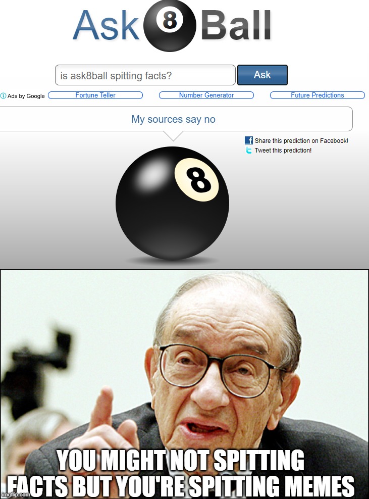 YOU MIGHT NOT SPITTING FACTS BUT YOU'RE SPITTING MEMES | image tagged in memes,alan greenspan | made w/ Imgflip meme maker