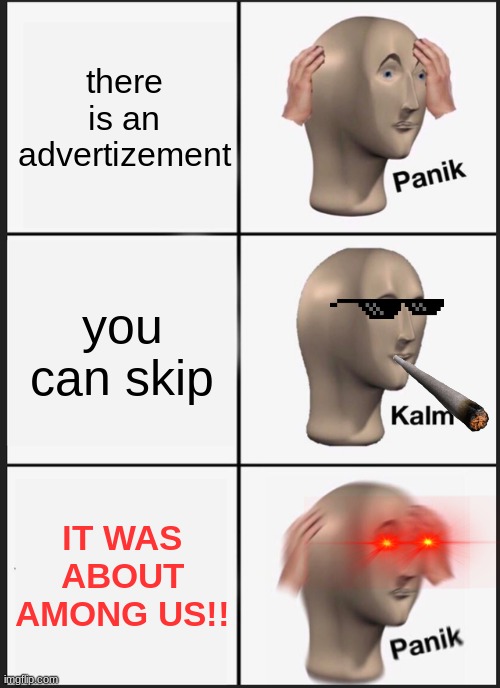 ads | there is an advertizement; you can skip; IT WAS ABOUT AMONG US!! | image tagged in memes,panik kalm panik | made w/ Imgflip meme maker