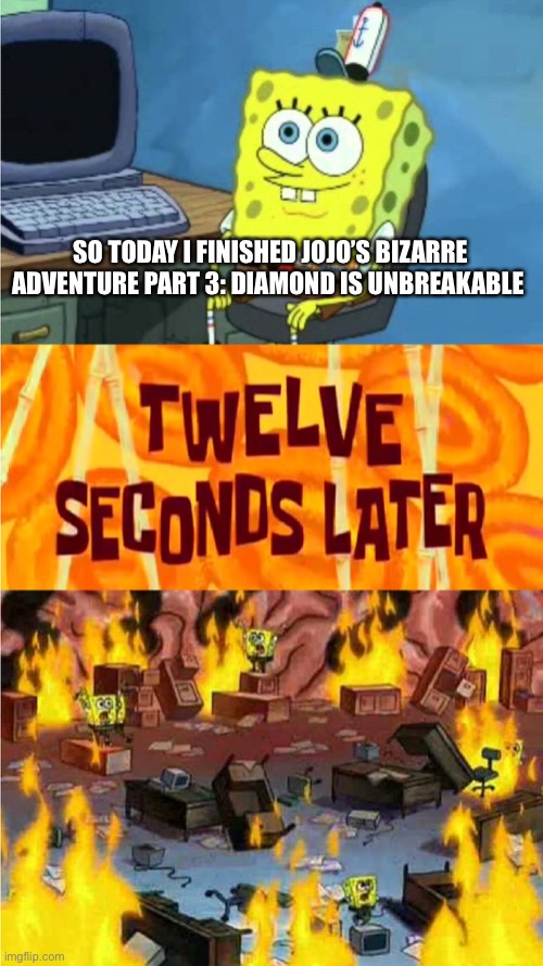 *insert confused Patrick meme here* me: “where did everybody go?” | SO TODAY I FINISHED JOJO’S BIZARRE ADVENTURE PART 3: DIAMOND IS UNBREAKABLE | image tagged in spongebob office rage | made w/ Imgflip meme maker