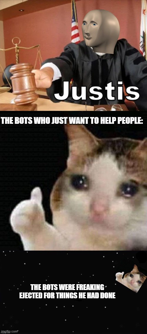 THE BOTS WHO JUST WANT TO HELP PEOPLE: THE BOTS WERE FREAKING EJECTED FOR THINGS HE HAD DONE | image tagged in meme man justis,sad thumbs up cat,x was the impostor | made w/ Imgflip meme maker
