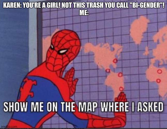 Shut up Karen go whine to the manager- | KAREN: YOU'RE A GIRL! NOT THIS TRASH YOU CALL "BI-GENDER"!
ME: | image tagged in show me on the map where i asked | made w/ Imgflip meme maker