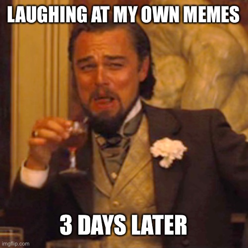 Laughing Leo | LAUGHING AT MY OWN MEMES; 3 DAYS LATER | image tagged in memes,laughing leo | made w/ Imgflip meme maker
