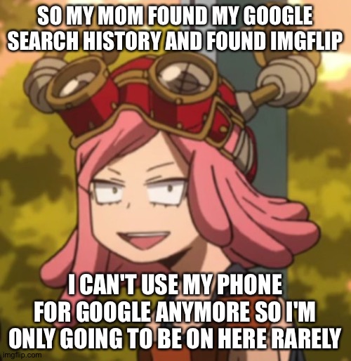 Well, it's been a nice time on imgflip | SO MY MOM FOUND MY GOOGLE SEARCH HISTORY AND FOUND IMGFLIP; I CAN'T USE MY PHONE FOR GOOGLE ANYMORE SO I'M ONLY GOING TO BE ON HERE RARELY | image tagged in mei hatsume derp | made w/ Imgflip meme maker