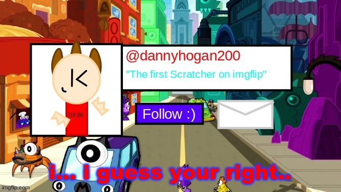 dannyhogan200 Announcement Template | i... i guess your right.. | image tagged in dannyhogan200 announcement template | made w/ Imgflip meme maker