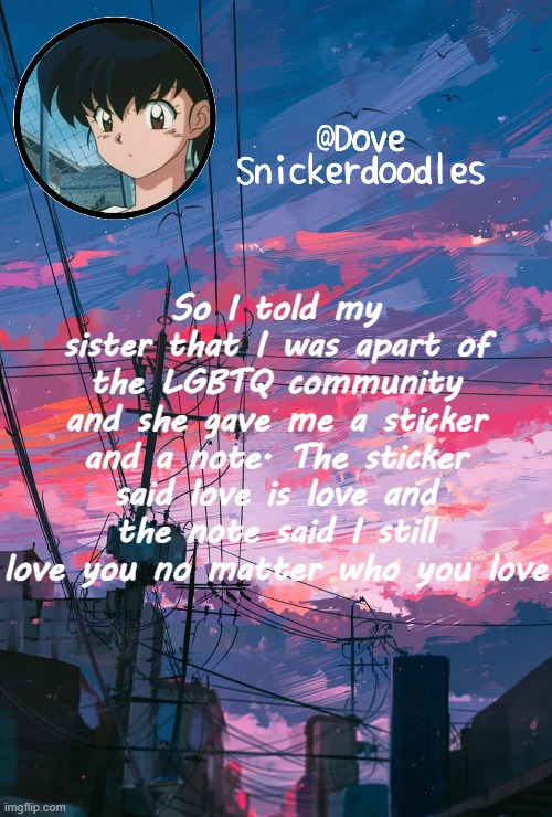 I cried | So I told my sister that I was apart of the LGBTQ community and she gave me a sticker and a note. The sticker said love is love and the note said I still love you no matter who you love | image tagged in announcement | made w/ Imgflip meme maker