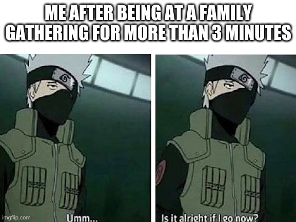 ME AFTER BEING AT A FAMILY GATHERING FOR MORE THAN 3 MINUTES | made w/ Imgflip meme maker
