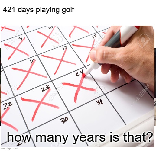 It might be more. Loser lazy arse | 421 days playing golf; how many years is that? | image tagged in memes,loser,donald trump is an idiot,politics,maga,joe biden | made w/ Imgflip meme maker