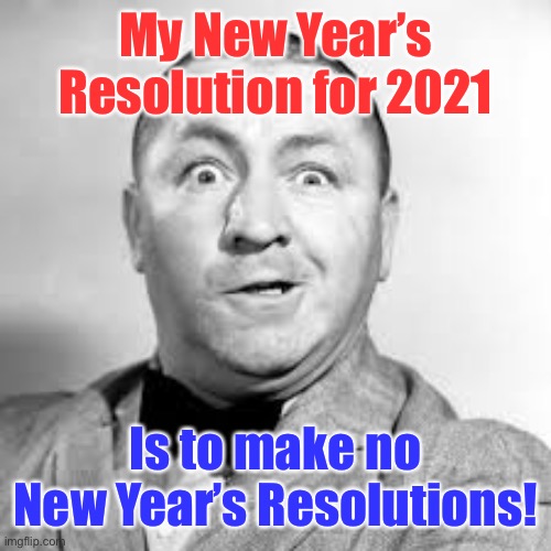 The resolution conundrum | My New Year’s Resolution for 2021; Is to make no New Year’s Resolutions! | image tagged in curly three stooges,no resolution,new years resolutions | made w/ Imgflip meme maker
