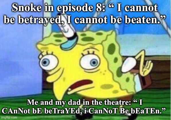 Bad Snoke | Snoke in episode 8: “ I cannot be betrayed, I cannot be beaten.”; Me and my dad in the theatre: “ I CAnNot bE beTraYEd, i CanNoT Be bEaTEn.” | image tagged in memes,mocking spongebob | made w/ Imgflip meme maker