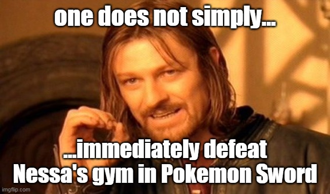 it took me like 13 tries | one does not simply... ...immediately defeat Nessa's gym in Pokemon Sword | image tagged in memes,one does not simply | made w/ Imgflip meme maker
