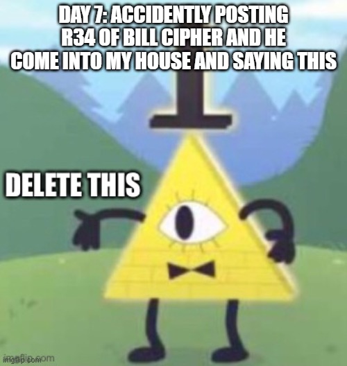 Bill Cipher Delete This | DAY 7: ACCIDENTLY POSTING R34 OF BILL CIPHER AND HE COME INTO MY HOUSE AND SAYING THIS | image tagged in bill cipher delete this | made w/ Imgflip meme maker