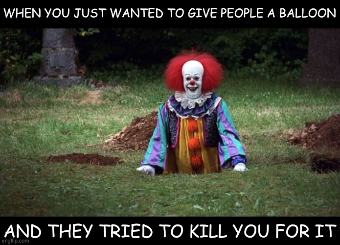 Don't You Want It!? | WHEN YOU JUST WANTED TO GIVE PEOPLE A BALLOON; AND THEY TRIED TO KILL YOU FOR IT | image tagged in clown,clowns,killer clowns,lol,lol so funny,haha | made w/ Imgflip meme maker