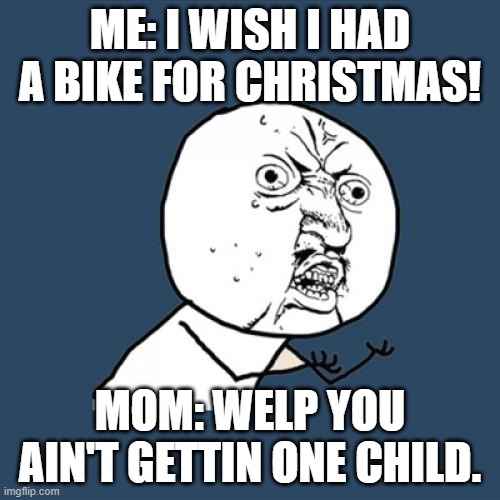Another (Late) Christmas Meme :'D | ME: I WISH I HAD A BIKE FOR CHRISTMAS! MOM: WELP YOU AIN'T GETTIN ONE CHILD. | image tagged in memes,y u no | made w/ Imgflip meme maker