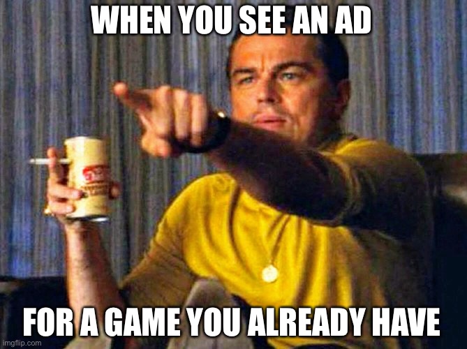 Leonardo Dicaprio pointing at tv | WHEN YOU SEE AN AD; FOR A GAME YOU ALREADY HAVE | image tagged in leonardo dicaprio pointing at tv | made w/ Imgflip meme maker