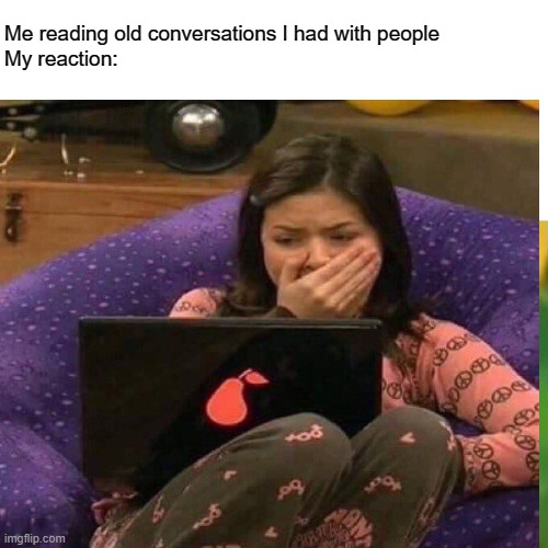 Me reading old conversations I had with people

My reaction: | image tagged in reactions,lmao | made w/ Imgflip meme maker