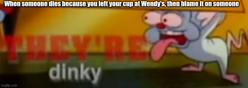 Brain likes you | When someone dies because you left your cup at Wendy's, then blame it on someone | image tagged in brain likes you | made w/ Imgflip meme maker