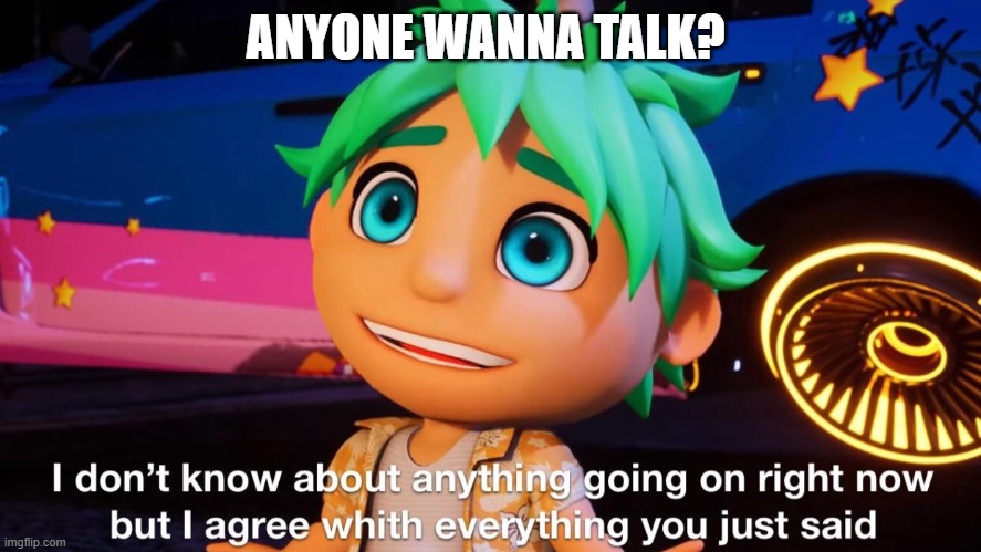 I'm hella bored. | ANYONE WANNA TALK? | image tagged in theo i don't know | made w/ Imgflip meme maker