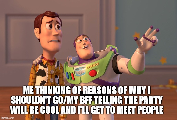 Antisocial | ME THINKING OF REASONS OF WHY I SHOULDN'T GO/MY BFF TELLING THE PARTY WILL BE COOL AND I'LL GET TO MEET PEOPLE | image tagged in relatable,bff,antisocial,party,why | made w/ Imgflip meme maker