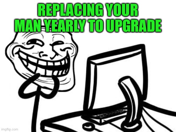 REPLACING YOUR MAN YEARLY TO UPGRADE | made w/ Imgflip meme maker