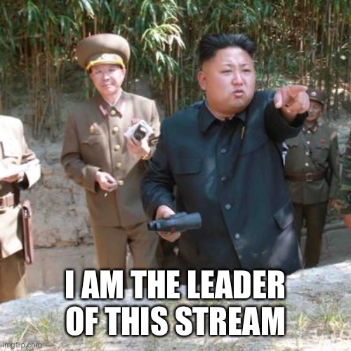 Jimmy Is Here | I AM THE LEADER OF THIS STREAM | image tagged in kim jong un the dictator | made w/ Imgflip meme maker