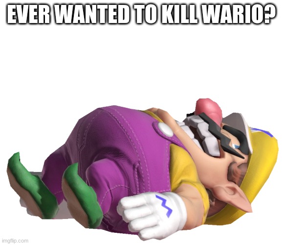 https://imgflip.com/m/Wario_Dies | EVER WANTED TO KILL WARIO? | image tagged in dead wario | made w/ Imgflip meme maker