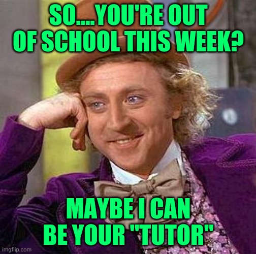 The one time you say NO to an education! | SO....YOU'RE OUT OF SCHOOL THIS WEEK? MAYBE I CAN BE YOUR "TUTOR" | image tagged in memes,creepy condescending wonka,pedophile,creep,dark humor,lilflamy | made w/ Imgflip meme maker