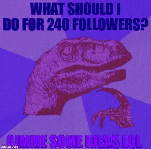 purple philosoraptor | WHAT SHOULD I DO FOR 240 FOLLOWERS? GIMME SOME IDEAS LOL | image tagged in purple philosoraptor | made w/ Imgflip meme maker